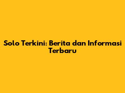 Solo Terkini: Berita dan Informasi Terbaru