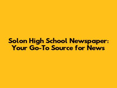 Solon High School Newspaper: Your Go-To Source for News