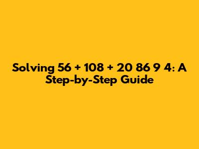 Solving 56 + 108 + 20 * 86 * 9 * 4: A Step-by-Step Guide