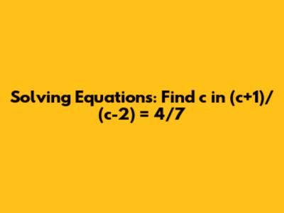 Solving Equations: Find 'c' in (c+1)/(c-2) = 4/7