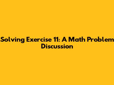 Solving Exercise 11: A Math Problem Discussion