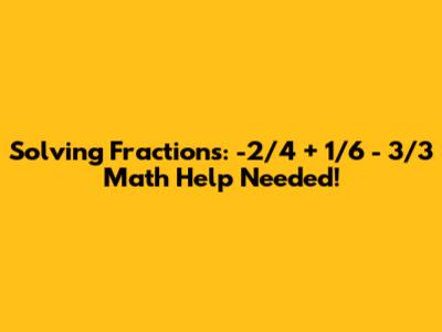 Solving Fractions: -2/4 + 1/6 - 3/3 Math Help Needed!