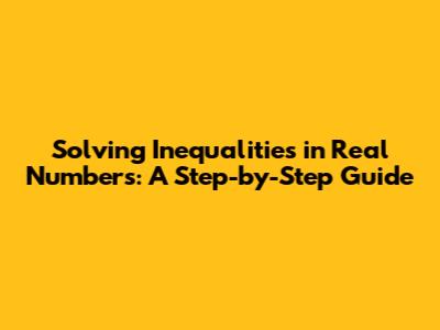 Solving Inequalities in Real Numbers: A Step-by-Step Guide