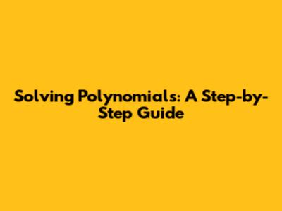 Solving Polynomials: A Step-by-Step Guide