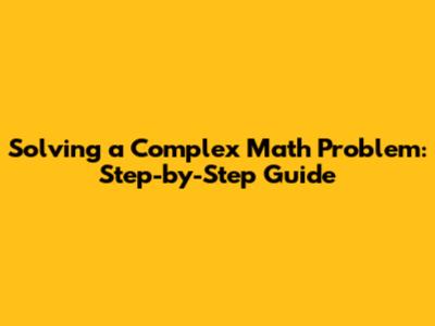 Solving a Complex Math Problem: Step-by-Step Guide