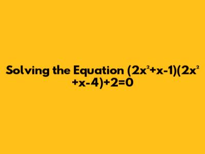 Solving the Equation (2x²+x-1)(2x²+x-4)+2=0