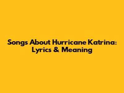 Songs About Hurricane Katrina: Lyrics & Meaning