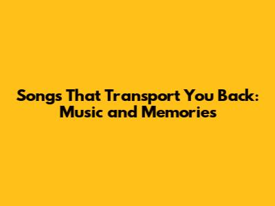 Songs That Transport You Back: Music and Memories