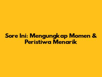 Sore Ini: Mengungkap Momen & Peristiwa Menarik