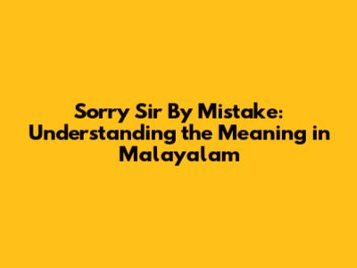 Sorry Sir By Mistake: Understanding the Meaning in Malayalam