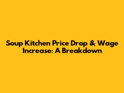 Soup Kitchen Price Drop & Wage Increase: A Breakdown