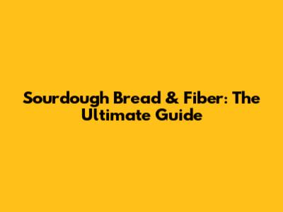Sourdough Bread & Fiber: The Ultimate Guide