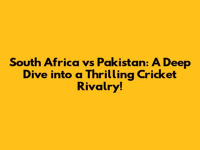 South Africa vs Pakistan: A Deep Dive into a Thrilling Cricket Rivalry!