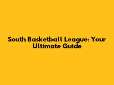 South Basketball League: Your Ultimate Guide