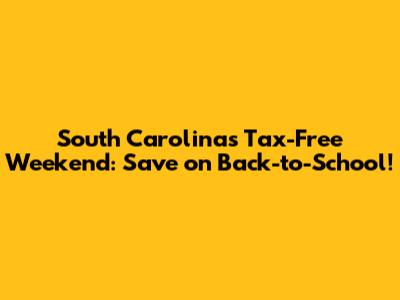 South Carolina's Tax-Free Weekend: Save on Back-to-School!