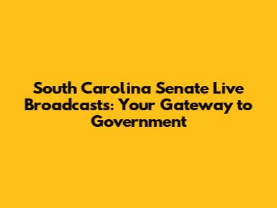 South Carolina Senate Live Broadcasts: Your Gateway to Government