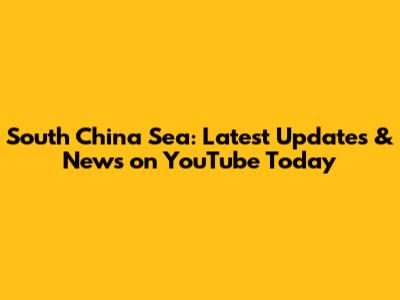 South China Sea: Latest Updates & News on YouTube Today