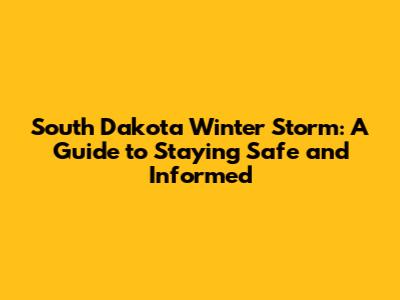 South Dakota Winter Storm: A Guide to Staying Safe and Informed
