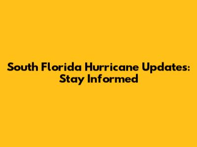 South Florida Hurricane Updates: Stay Informed