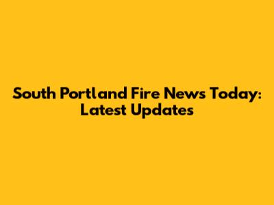 South Portland Fire News Today: Latest Updates