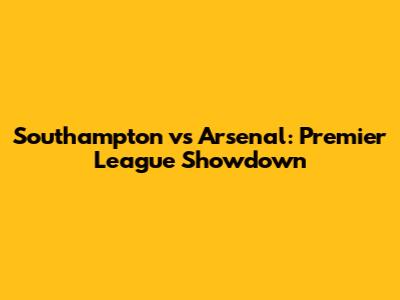 Southampton vs Arsenal: Premier League Showdown