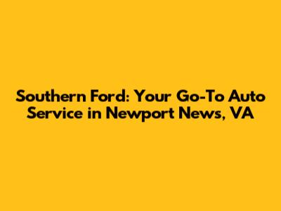 Southern Ford: Your Go-To Auto Service in Newport News, VA