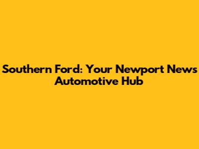 Southern Ford: Your Newport News Automotive Hub