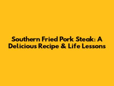 Southern Fried Pork Steak: A Delicious Recipe & Life Lessons