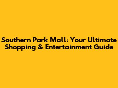 Southern Park Mall: Your Ultimate Shopping & Entertainment Guide