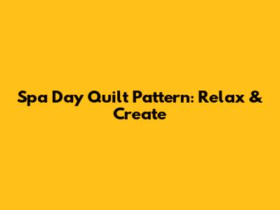 Spa Day Quilt Pattern: Relax & Create