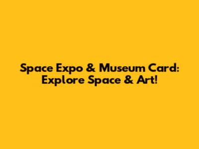 Space Expo & Museum Card: Explore Space & Art!