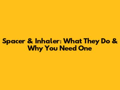 Spacer & Inhaler: What They Do & Why You Need One