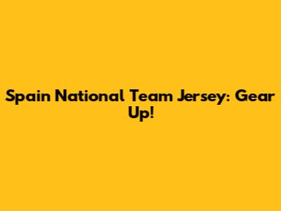 Spain National Team Jersey: Gear Up!