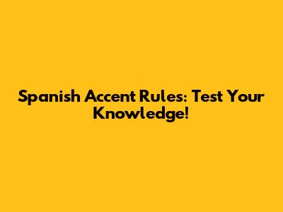 Spanish Accent Rules: Test Your Knowledge!