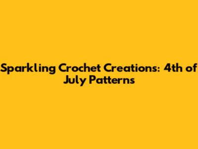 Sparkling Crochet Creations: 4th of July Patterns