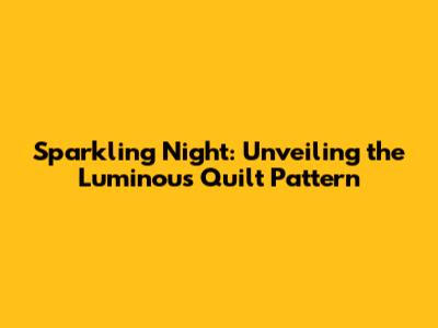 Sparkling Night: Unveiling the Luminous Quilt Pattern