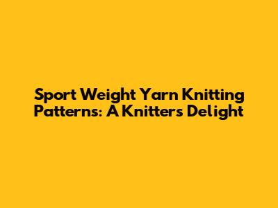 Sport Weight Yarn Knitting Patterns: A Knitter's Delight