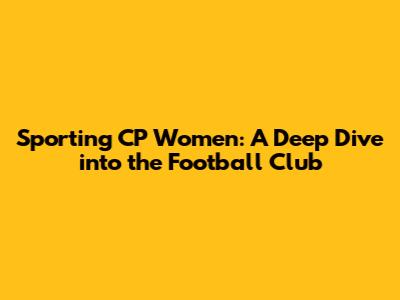 Sporting CP Women: A Deep Dive into the Football Club
