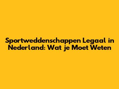 Sportweddenschappen Legaal in Nederland: Wat je Moet Weten