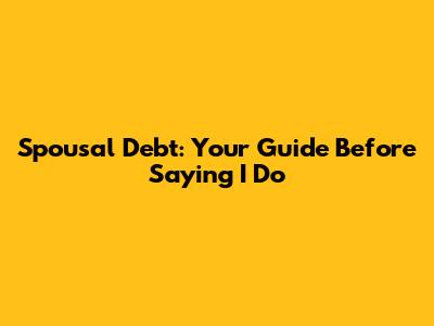 Spousal Debt: Your Guide Before Saying 'I Do'