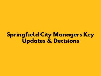 Springfield City Manager's Key Updates & Decisions