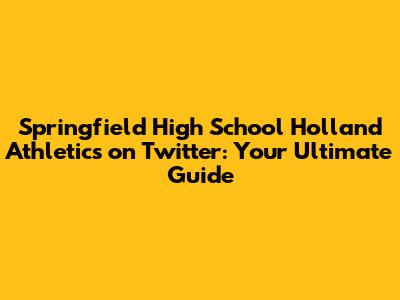 Springfield High School Holland Athletics on Twitter: Your Ultimate Guide