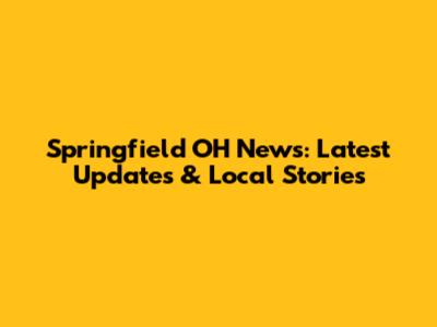 Springfield OH News: Latest Updates & Local Stories