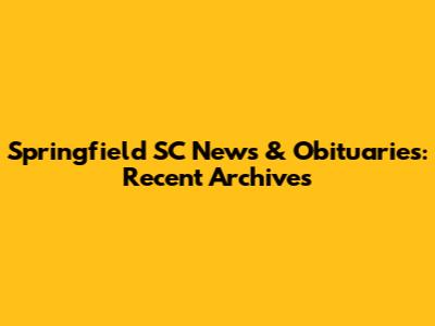 Springfield SC News & Obituaries: Recent Archives