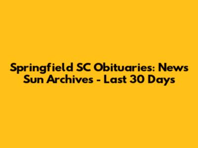 Springfield SC Obituaries: News Sun Archives - Last 30 Days