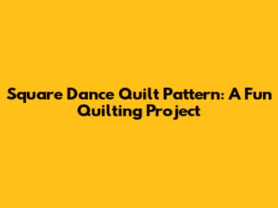 Square Dance Quilt Pattern: A Fun Quilting Project
