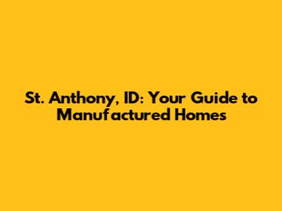St. Anthony, ID: Your Guide to Manufactured Homes