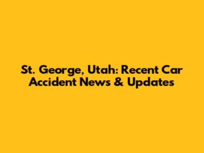 St. George, Utah: Recent Car Accident News & Updates