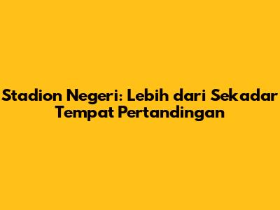 Stadion Negeri: Lebih dari Sekadar Tempat Pertandingan