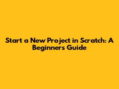 Start a New Project in Scratch: A Beginner's Guide